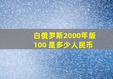 白俄罗斯2000年版100 是多少人民币